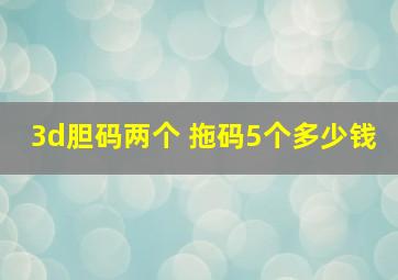 3d胆码两个 拖码5个多少钱